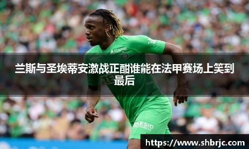 兰斯与圣埃蒂安激战正酣谁能在法甲赛场上笑到最后