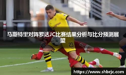 马斯特里对阵罗达JC比赛结果分析与比分预测展望